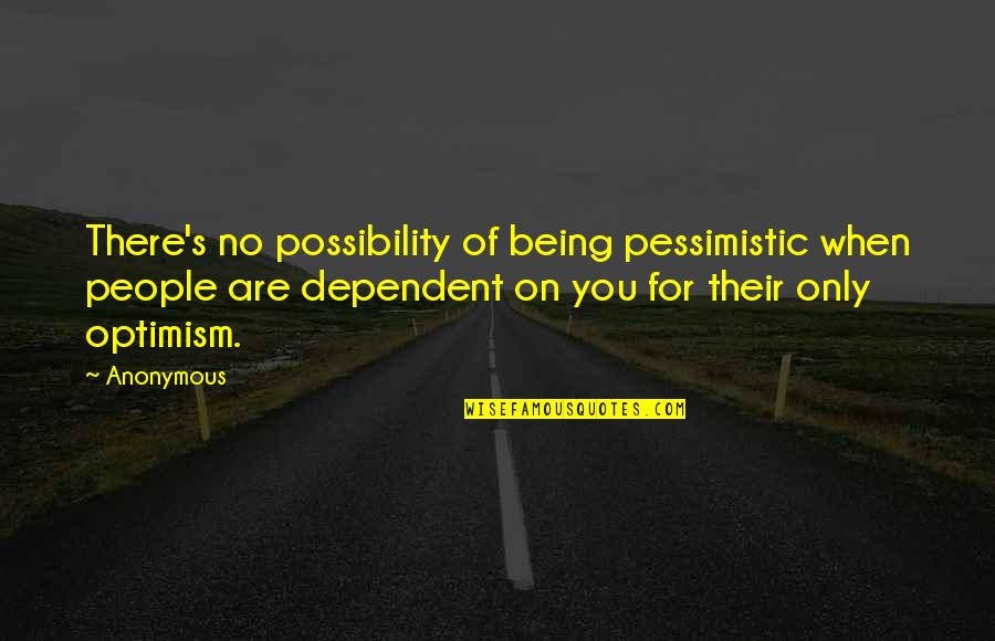 Being Anonymous Quotes By Anonymous: There's no possibility of being pessimistic when people