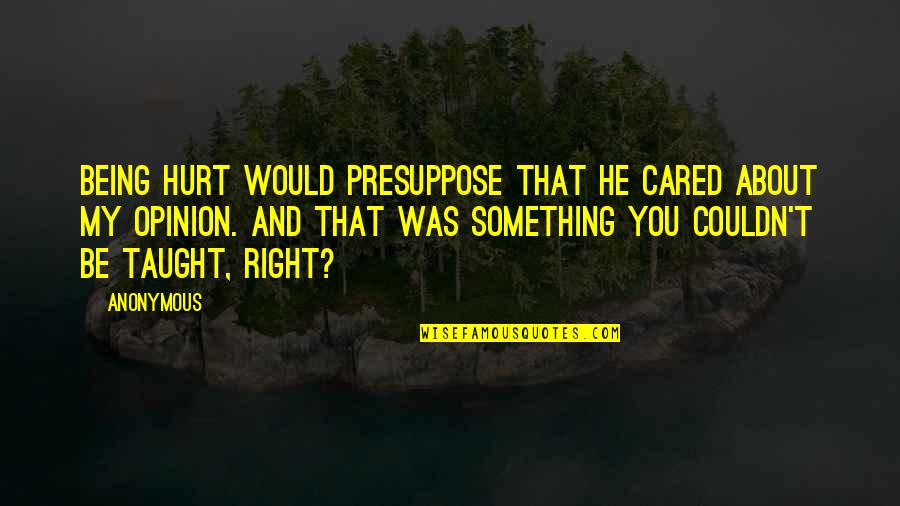 Being Anonymous Quotes By Anonymous: Being hurt would presuppose that he cared about