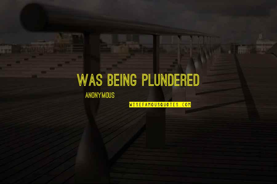 Being Anonymous Quotes By Anonymous: was being plundered