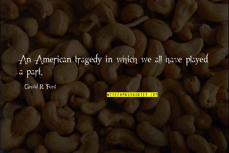 Being Antisocial Quotes By Gerald R. Ford: An American tragedy in which we all have Being Antisocial Quotes By Gerald R. Ford: An American tragedy in which we all have