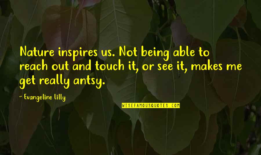 Being Antsy Quotes By Evangeline Lilly: Nature inspires us. Not being able to reach