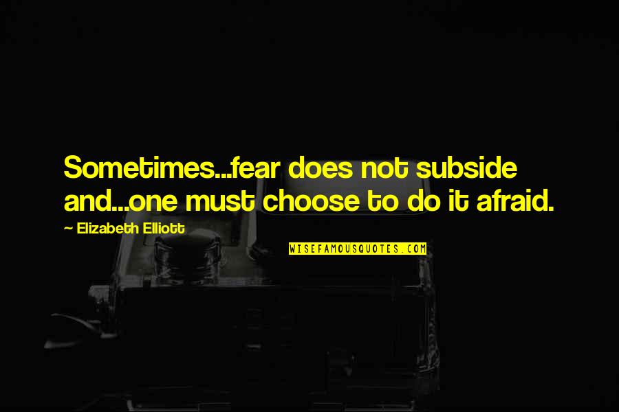 Being Anxious Quotes By Elizabeth Elliott: Sometimes...fear does not subside and...one must choose to