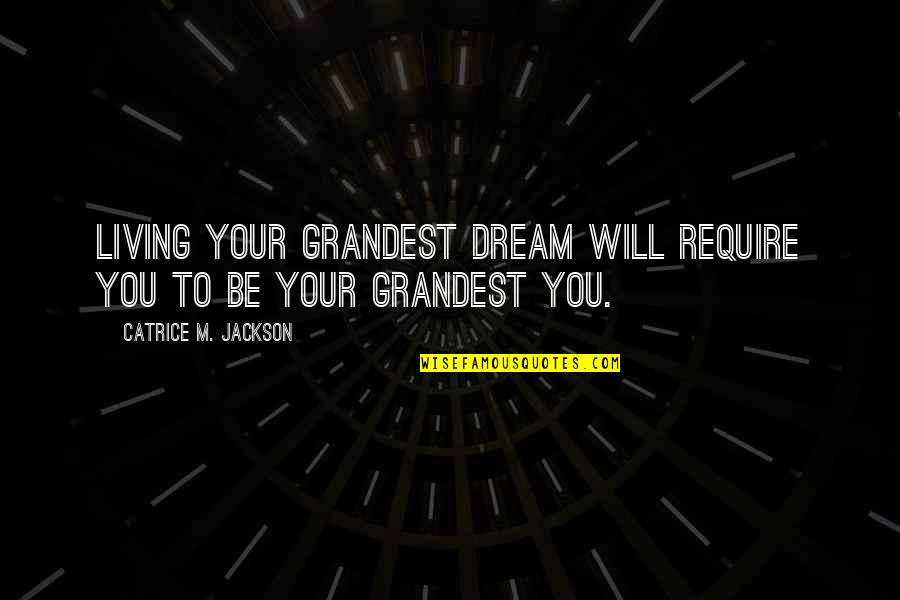 Being Anything You Want Quotes By Catrice M. Jackson: Living your grandest dream will require you to Being Anything You Want Quotes By Catrice M. Jackson: Living your grandest dream will require you to