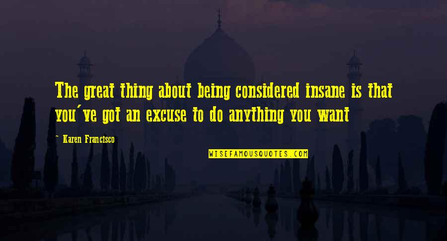 Being Anything You Want Quotes By Karen Francisco: The great thing about being considered insane is Being Anything You Want Quotes By Karen Francisco: The great thing about being considered insane is