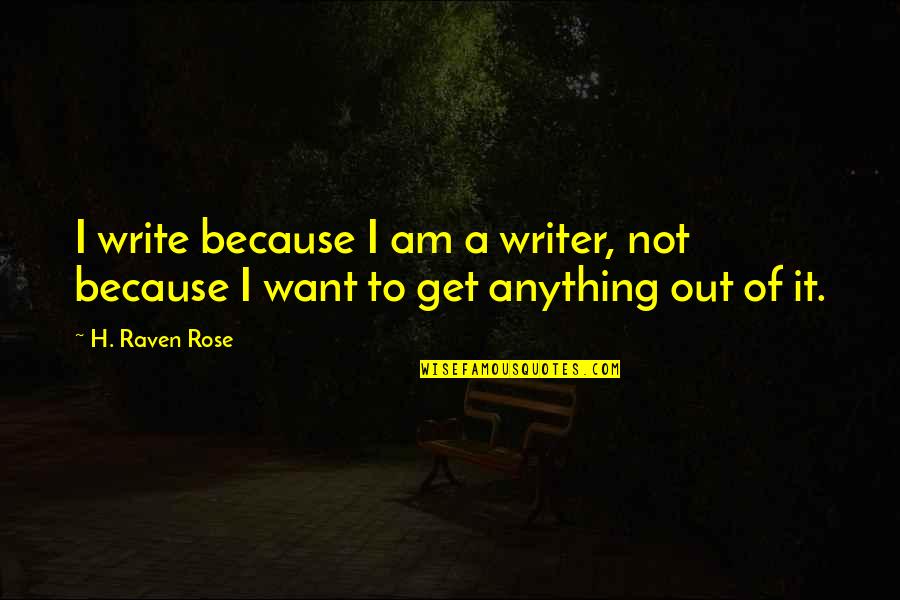 Being Anything You Want To Be Quotes By H. Raven Rose: I write because I am a writer, not