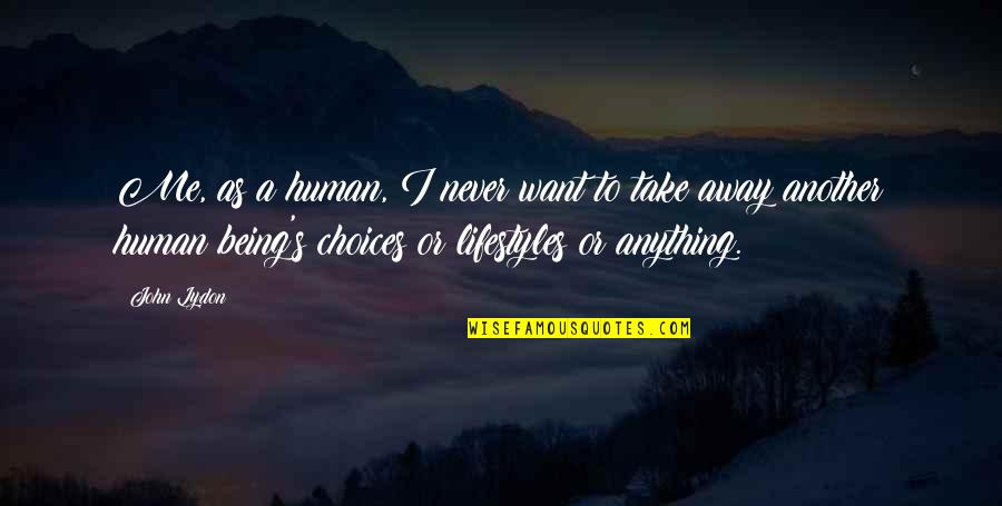 Being Anything You Want To Be Quotes By John Lydon: Me, as a human, I never want to Being Anything You Want To Be Quotes By John Lydon: Me, as a human, I never want to
