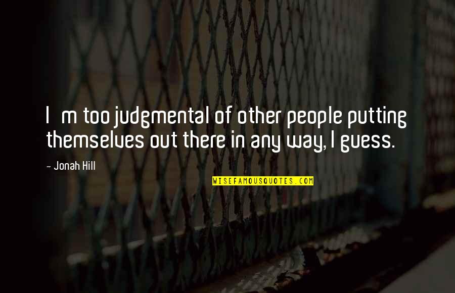 Being Apart But Still In Love Quotes By Jonah Hill: I'm too judgmental of other people putting themselves