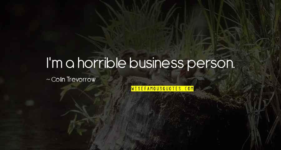 Being Apart Of Someone's Life Quotes By Colin Trevorrow: I'm a horrible business person.