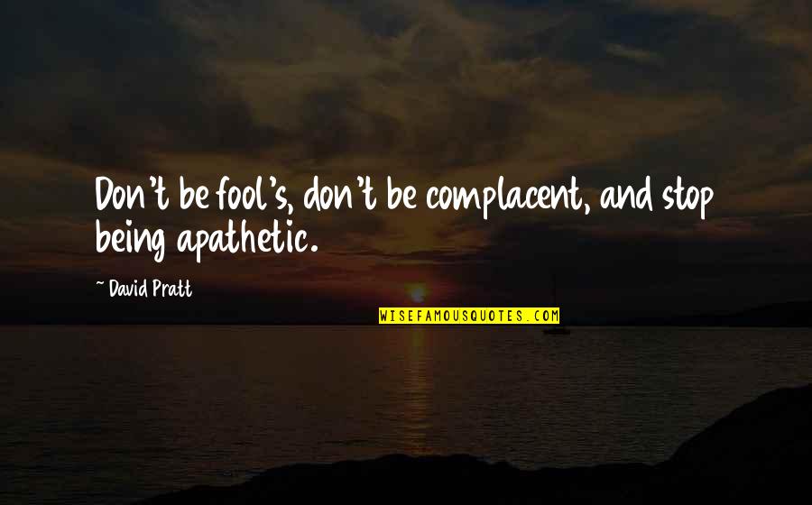 Being Apathetic Quotes By David Pratt: Don't be fool's, don't be complacent, and stop