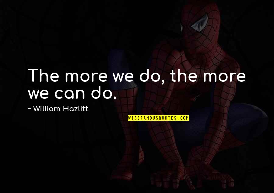 Being Appreciated By Friends Quotes By William Hazlitt: The more we do, the more we can Being Appreciated By Friends Quotes By William Hazlitt: The more we do, the more we can