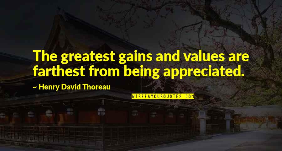 Being Appreciated Quotes By Henry David Thoreau: The greatest gains and values are farthest from