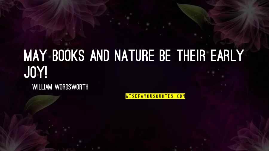 Being Appreciated Quotes By William Wordsworth: May books and nature be their early joy!
