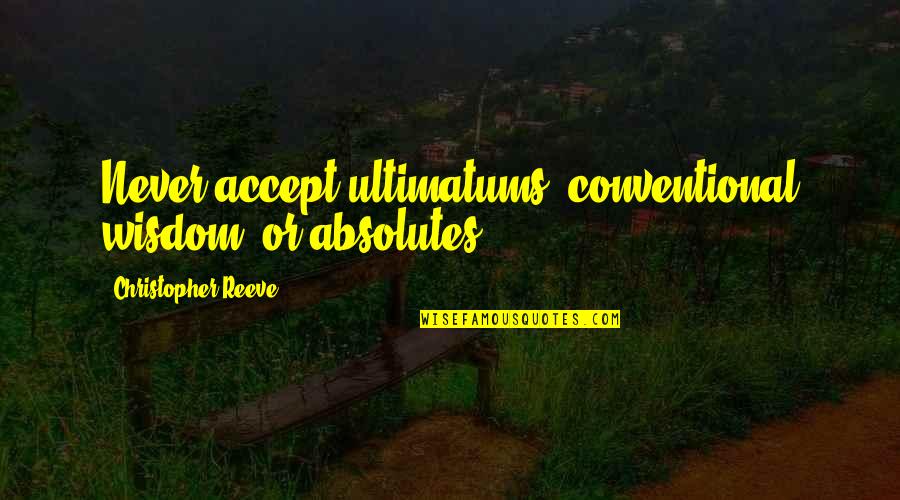 Being Appreciative Of What You Have Quotes By Christopher Reeve: Never accept ultimatums, conventional wisdom, or absolutes. Being Appreciative Of What You Have Quotes By Christopher Reeve: Never accept ultimatums, conventional wisdom, or absolutes.