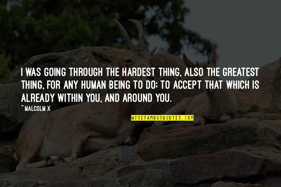 Being Around You Quotes By Malcolm X: I was going through the hardest thing, also