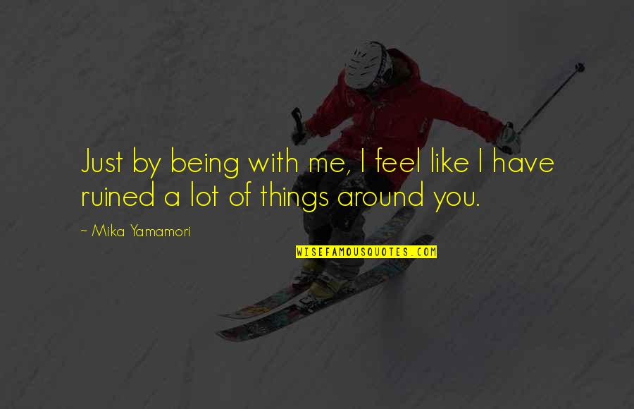 Being Around You Quotes By Mika Yamamori: Just by being with me, I feel like
