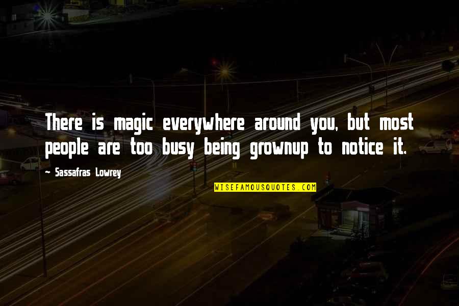 Being Around You Quotes By Sassafras Lowrey: There is magic everywhere around you, but most