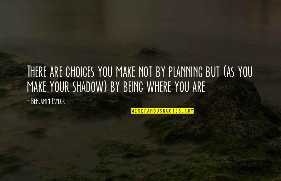 Being As You Are Quotes By Benjamin Taylor: There are choices you make not by planning