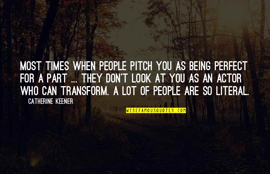 Being As You Are Quotes By Catherine Keener: Most times when people pitch you as being