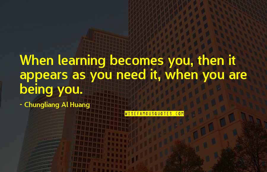 Being As You Are Quotes By Chungliang Al Huang: When learning becomes you, then it appears as