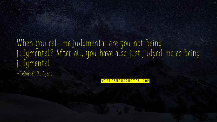 Being As You Are Quotes By DeBorrah K. Ogans: When you call me judgmental are you not