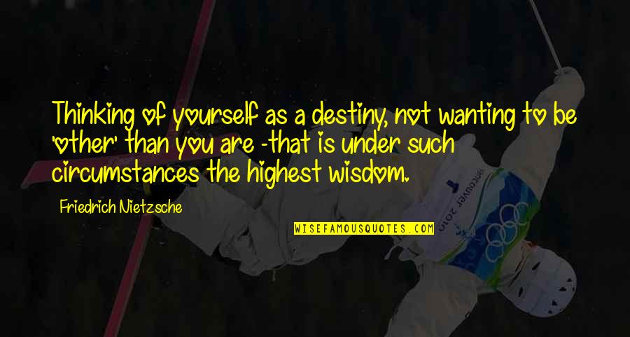 Being As You Are Quotes By Friedrich Nietzsche: Thinking of yourself as a destiny, not wanting