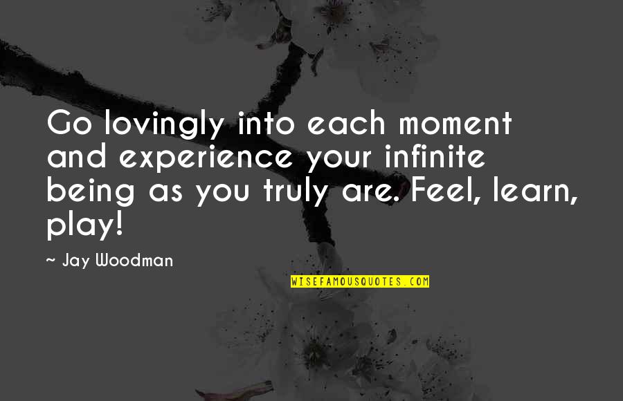 Being As You Are Quotes By Jay Woodman: Go lovingly into each moment and experience your