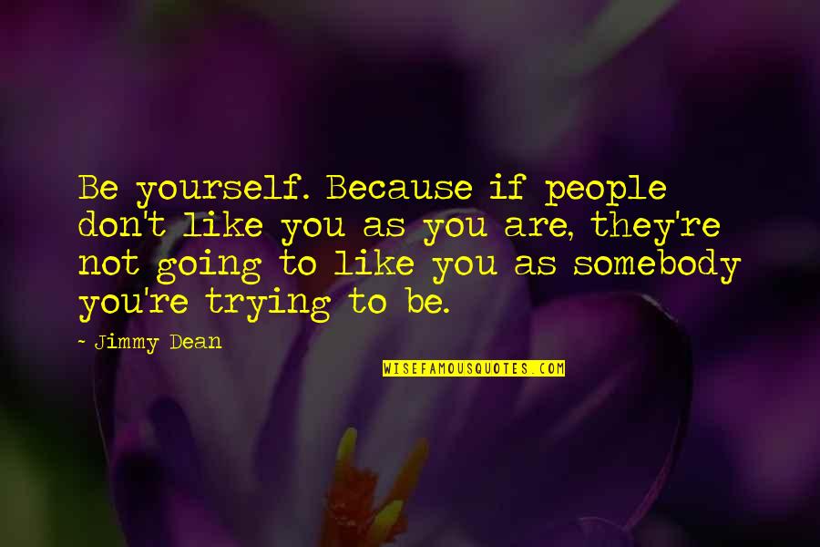 Being As You Are Quotes By Jimmy Dean: Be yourself. Because if people don't like you
