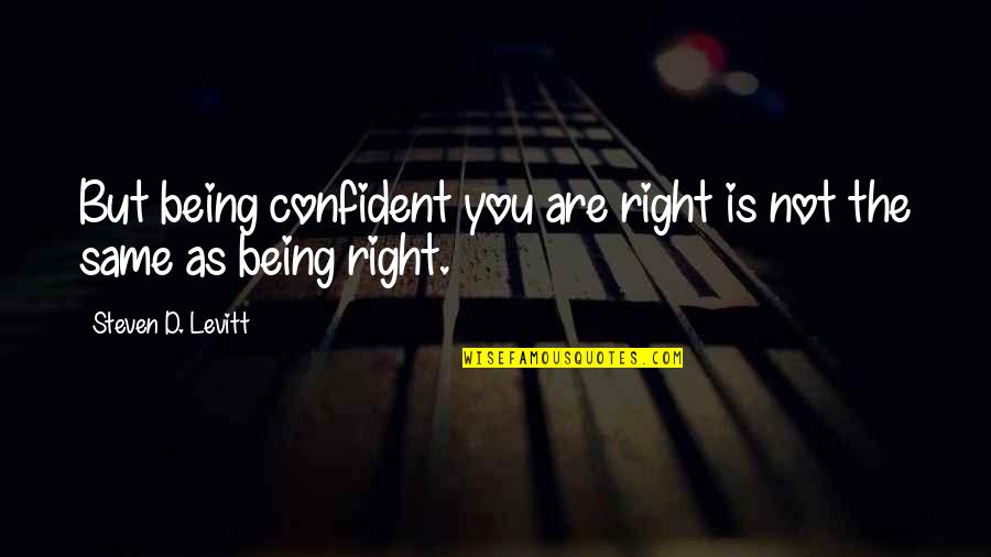 Being As You Are Quotes By Steven D. Levitt: But being confident you are right is not
