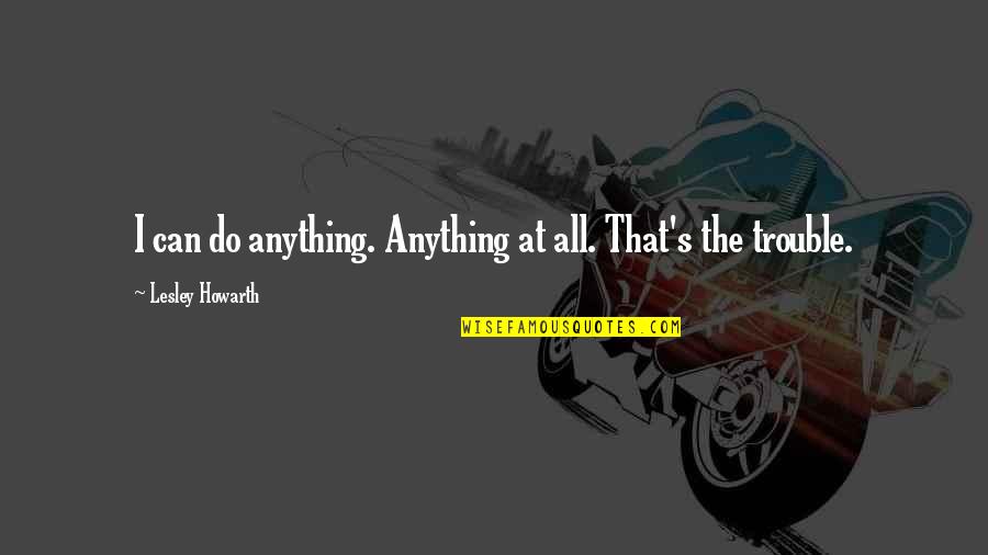 Being Ashamed Of Girlfriend Quotes By Lesley Howarth: I can do anything. Anything at all. That's