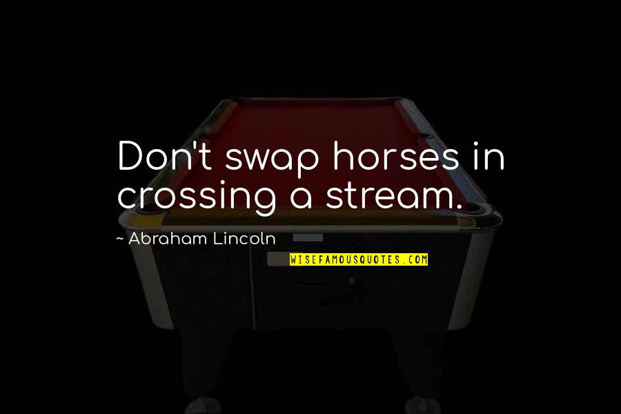Being Ashamed Of Someone You Love Quotes By Abraham Lincoln: Don't swap horses in crossing a stream.