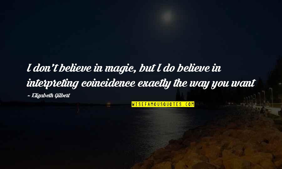 Being Ashamed Of Yourself Quotes By Elizabeth Gilbert: I don't believe in magic, but I do
