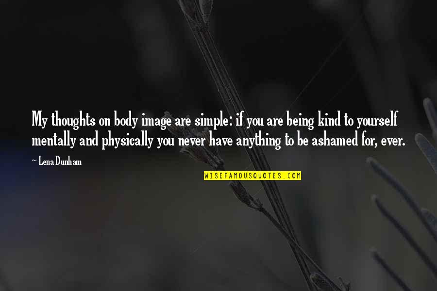 Being Ashamed Of Yourself Quotes By Lena Dunham: My thoughts on body image are simple: if