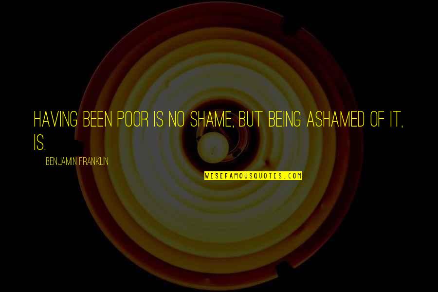 Being Ashamed Quotes By Benjamin Franklin: Having been poor is no shame, but being