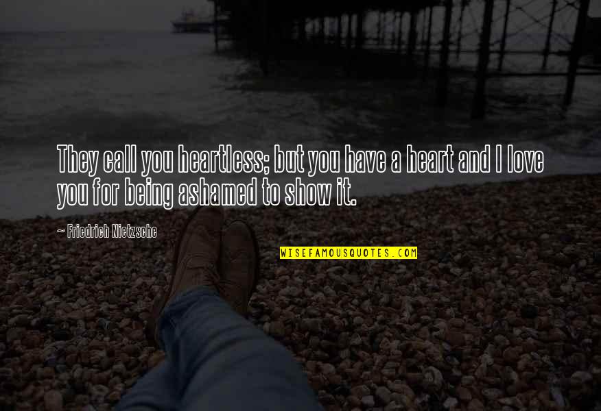 Being Ashamed Quotes By Friedrich Nietzsche: They call you heartless; but you have a