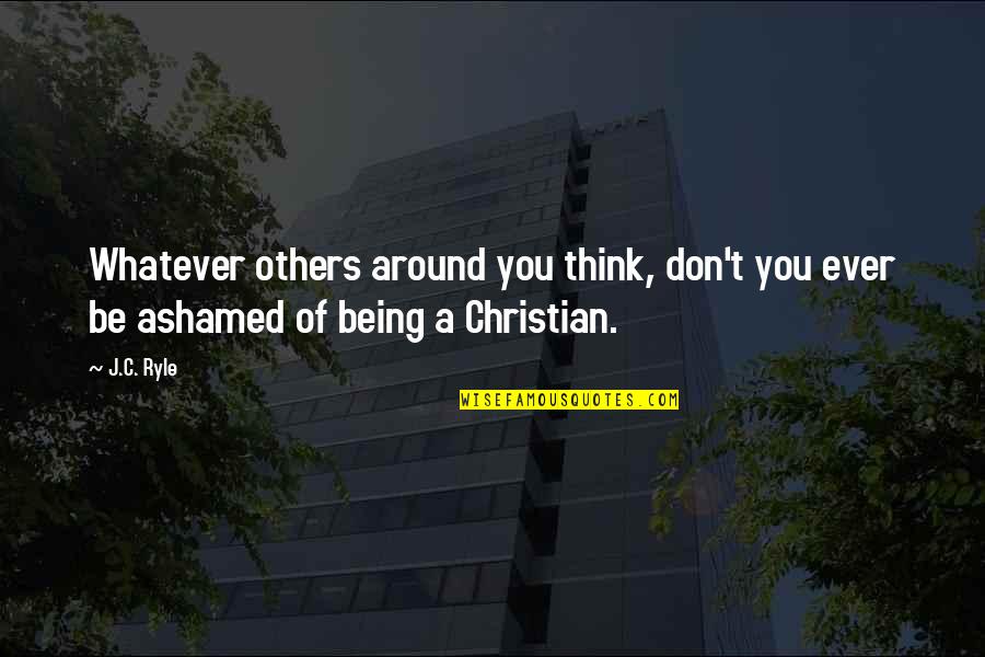 Being Ashamed Quotes By J.C. Ryle: Whatever others around you think, don't you ever
