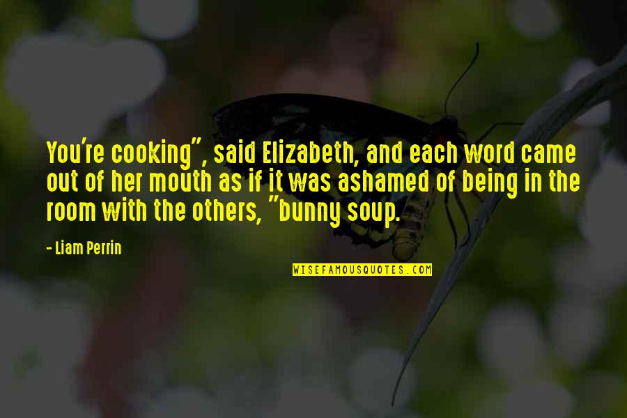 Being Ashamed Quotes By Liam Perrin: You're cooking", said Elizabeth, and each word came
