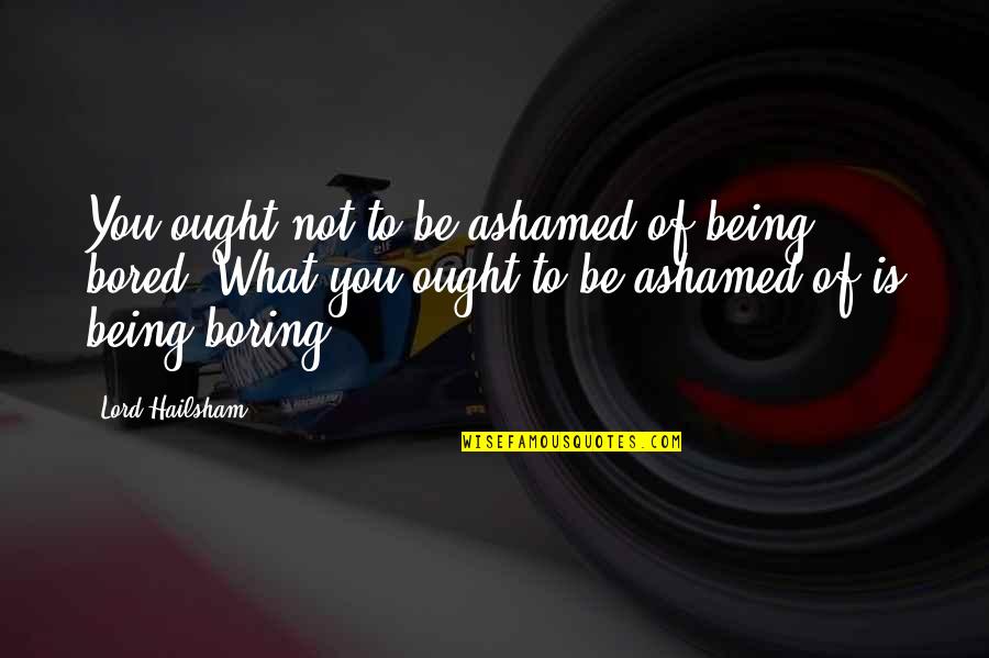 Being Ashamed Quotes By Lord Hailsham: You ought not to be ashamed of being