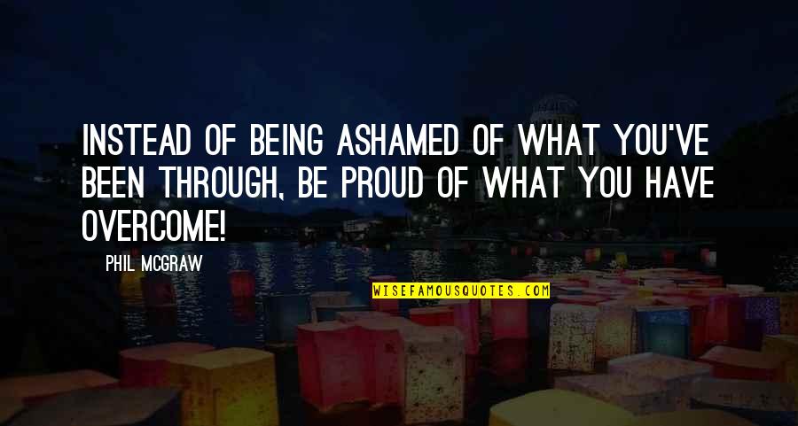 Being Ashamed Quotes By Phil McGraw: Instead of being ashamed of what you've been
