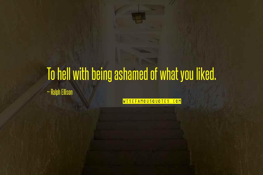 Being Ashamed Quotes By Ralph Ellison: To hell with being ashamed of what you