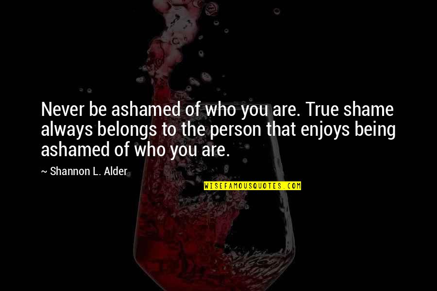 Being Ashamed Quotes By Shannon L. Alder: Never be ashamed of who you are. True