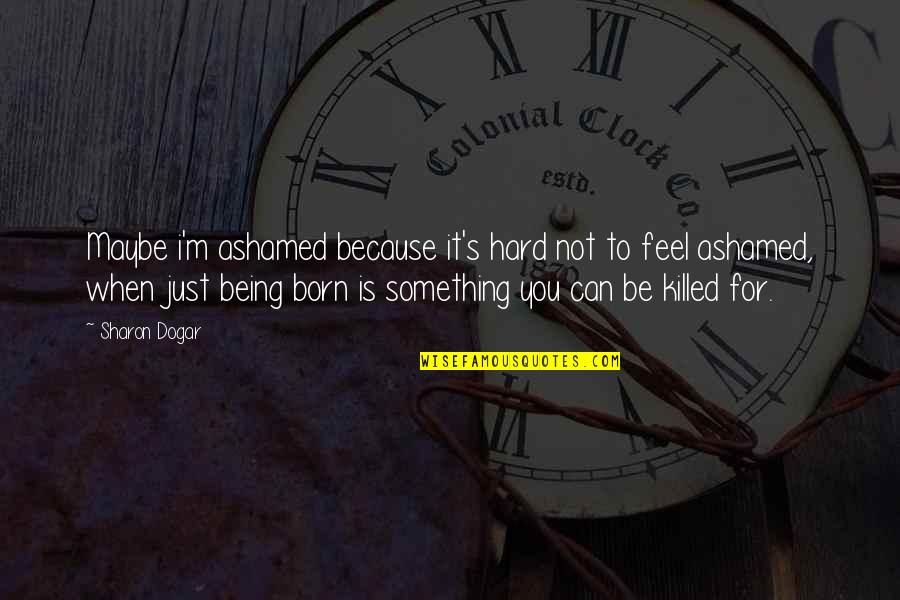Being Ashamed Quotes By Sharon Dogar: Maybe i'm ashamed because it's hard not to