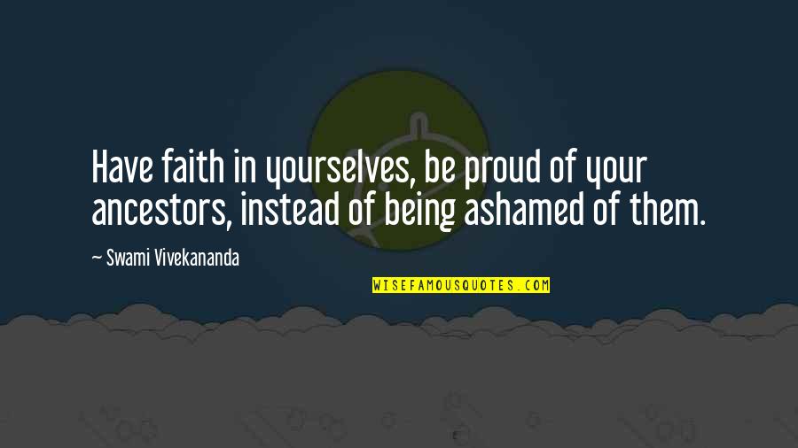 Being Ashamed Quotes By Swami Vivekananda: Have faith in yourselves, be proud of your