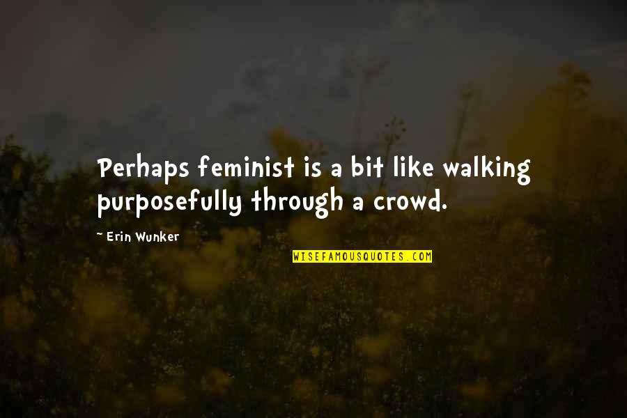 Being Assertive In Life Quotes By Erin Wunker: Perhaps feminist is a bit like walking purposefully