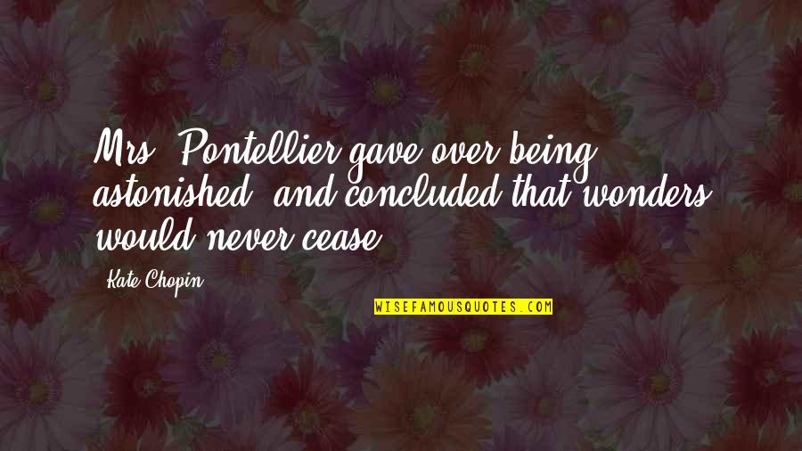 Being Astonished Quotes By Kate Chopin: Mrs. Pontellier gave over being astonished, and concluded