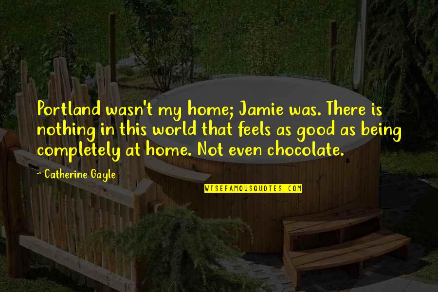 Being At Home Quotes By Catherine Gayle: Portland wasn't my home; Jamie was. There is
