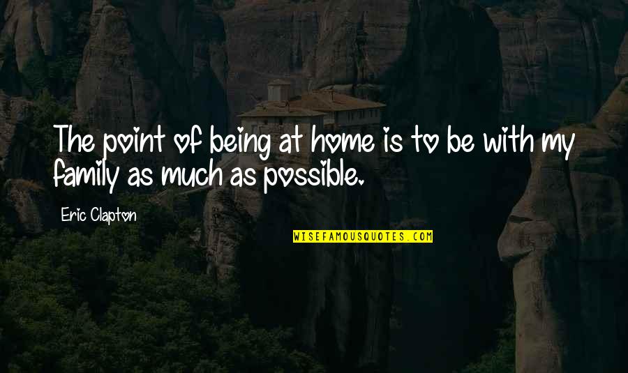 Being At Home Quotes By Eric Clapton: The point of being at home is to