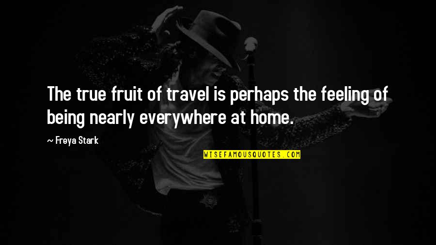 Being At Home Quotes By Freya Stark: The true fruit of travel is perhaps the