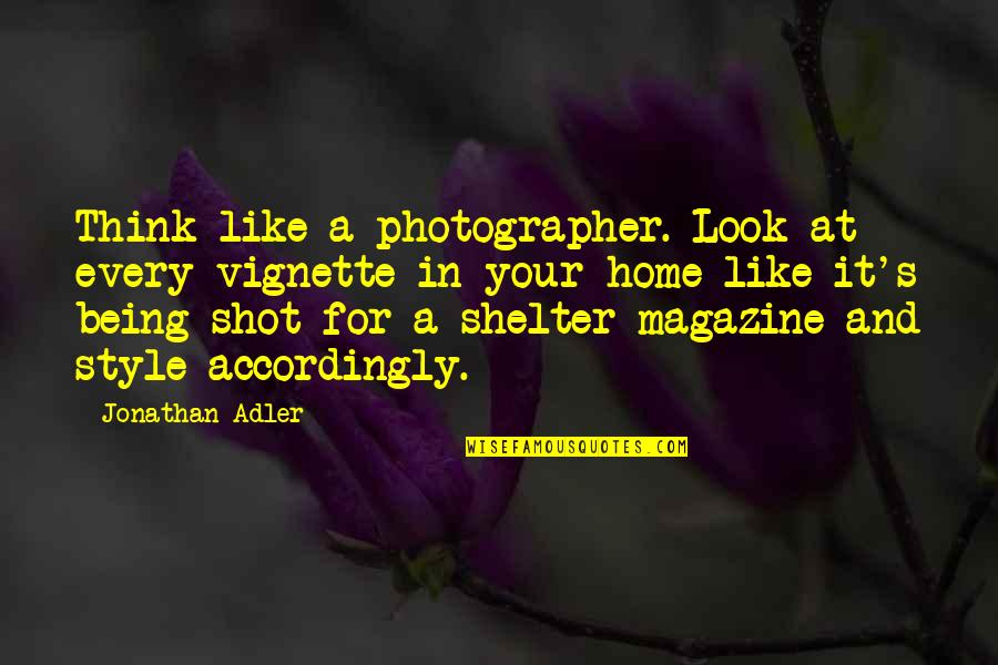 Being At Home Quotes By Jonathan Adler: Think like a photographer. Look at every vignette