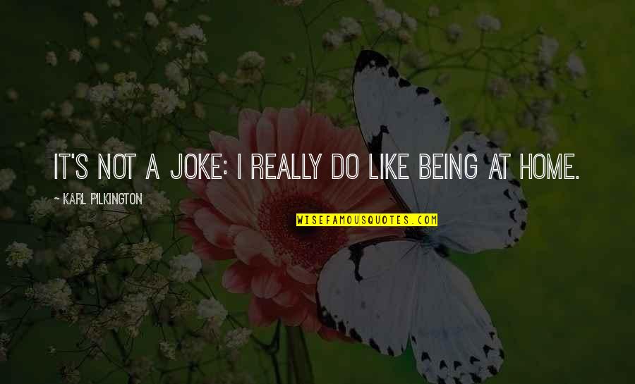 Being At Home Quotes By Karl Pilkington: It's not a joke: I really do like