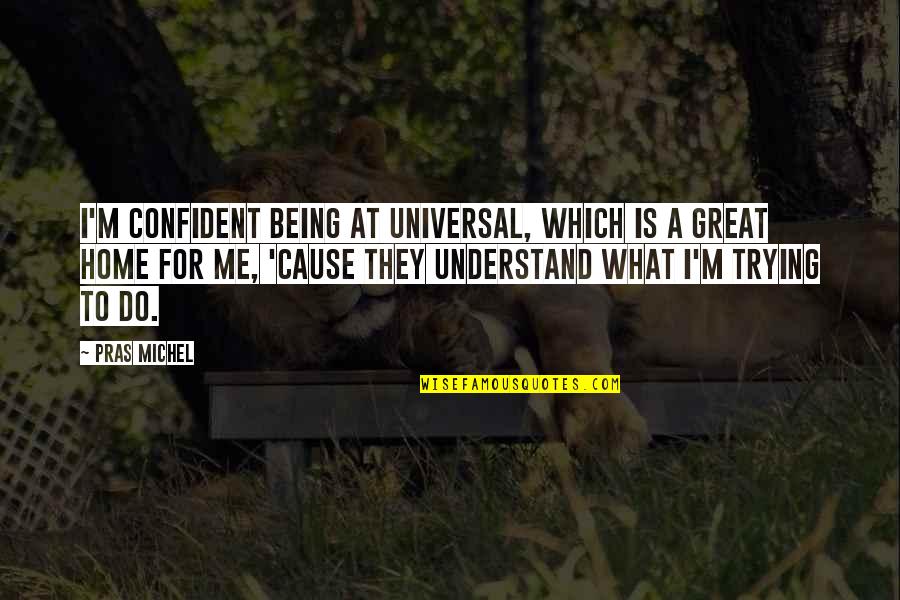 Being At Home Quotes By Pras Michel: I'm confident being at Universal, which is a